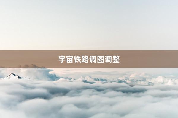 宇宙铁路调图调整