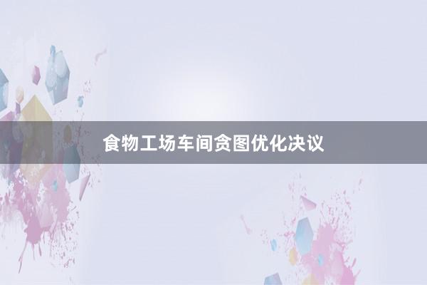 食物工场车间贪图优化决议